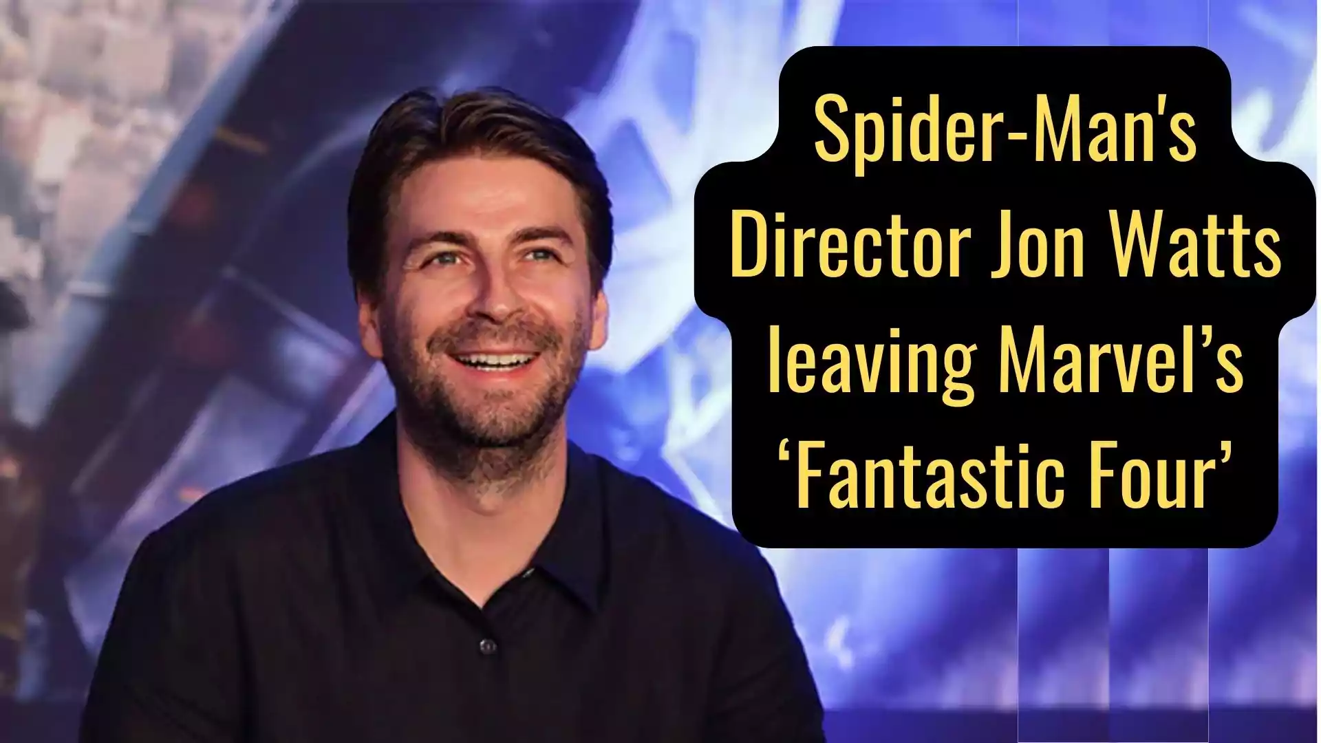 Spider-Man's Director Jon Watts leaving Marvel’s ‘Fantastic Four’