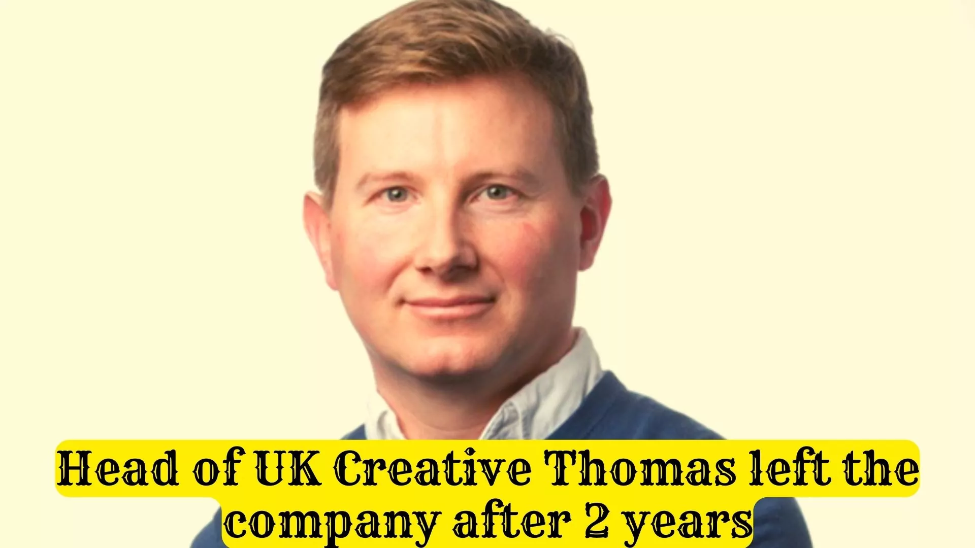 Head of UK Creative Thomas left the company after 2 years